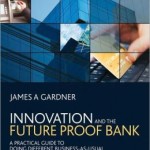 Innovation and the Future Proof Bank: A Practical Guide to Doing Different Business-as-Usual / Edition 1