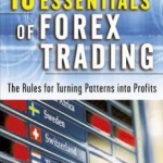 The 10 Essentials of Forex Trading: The Rules for Turning Patterns into Profit / Edition 1