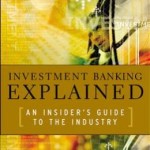 Investment Banking Explained: An Insider's Guide to the Industry: An Insider's Guide to the Industry / Edition 1