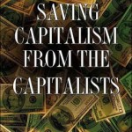 Saving Capitalism from the Capitalists: Unleashing the Power of Financial Markets to Create Wealth and Spread Opportunity / Edition 1