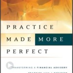 Practice Made (More) Perfect: Transforming a Financial Advisory Practice Into a Business / Edition 1