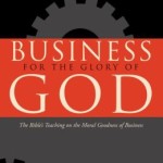 Business for the Glory of God: The Bible's Teaching on the Moral Goodness of Business